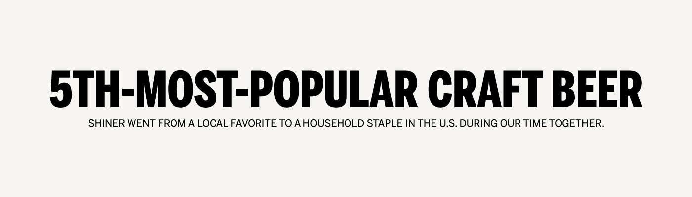 Text that reads 5th-most-popular craft beer. Shiner went from a local favorite to a household staple in the U.S. during our time together.